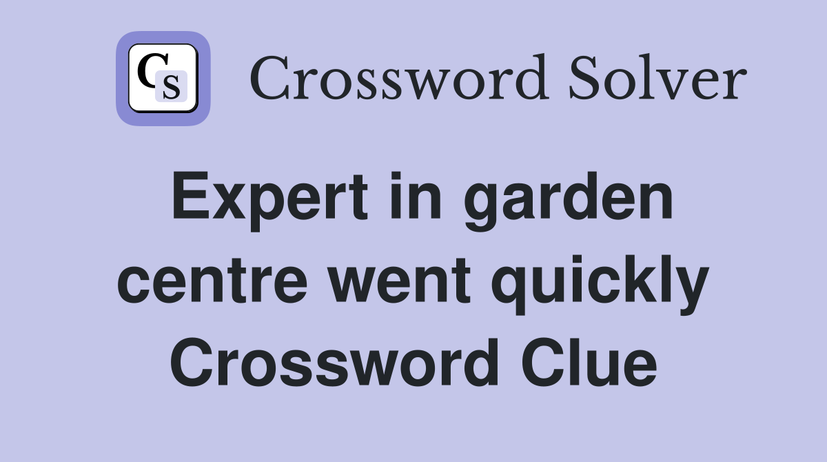 Expert in garden centre went quickly Crossword Clue