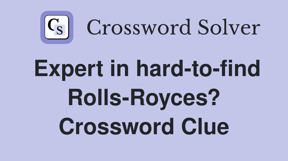 Expert in hard-to-find Rolls-Royces? Crossword Clue