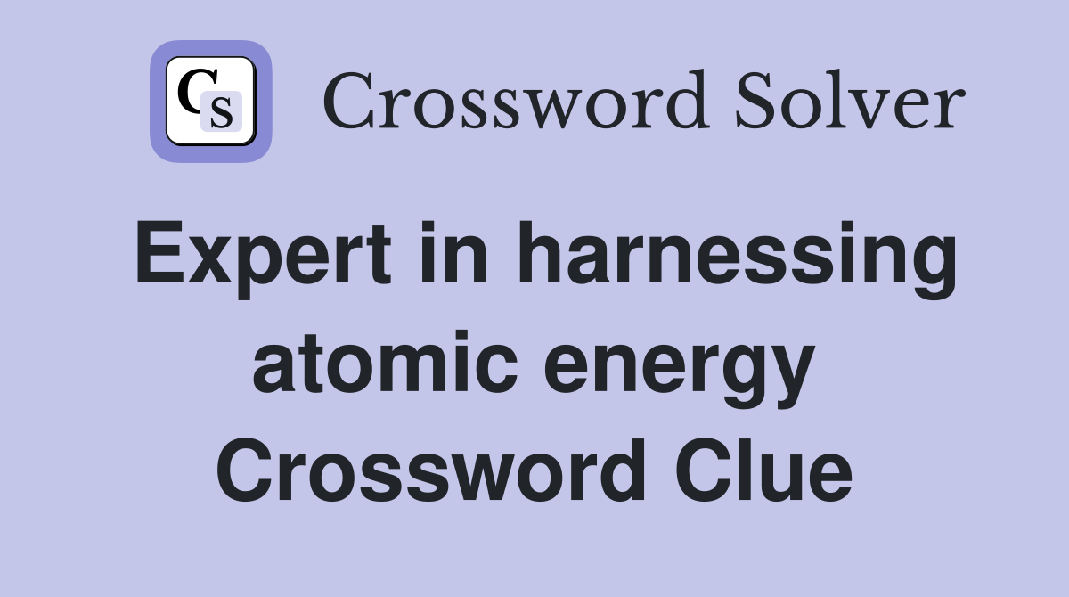 Expert in harnessing atomic energy Crossword Clue