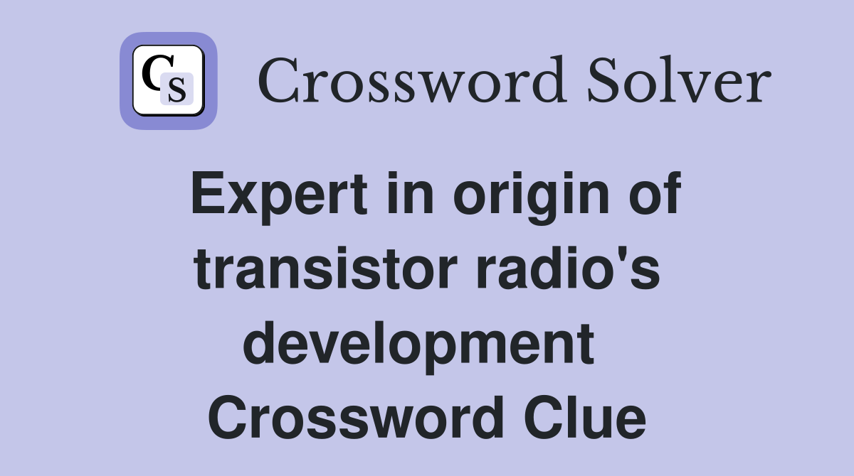 Expert in origin of transistor radio's development  Crossword Clue