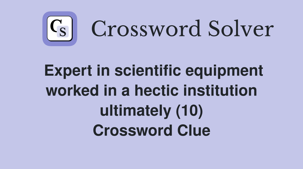Expert in scientific equipment worked in a hectic institution ultimately (10) Crossword Clue