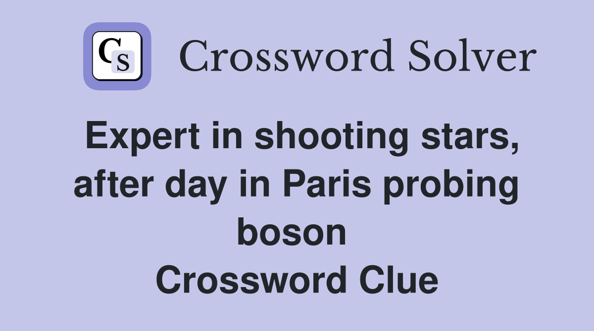 Expert in shooting stars, after day in Paris probing boson  Crossword Clue