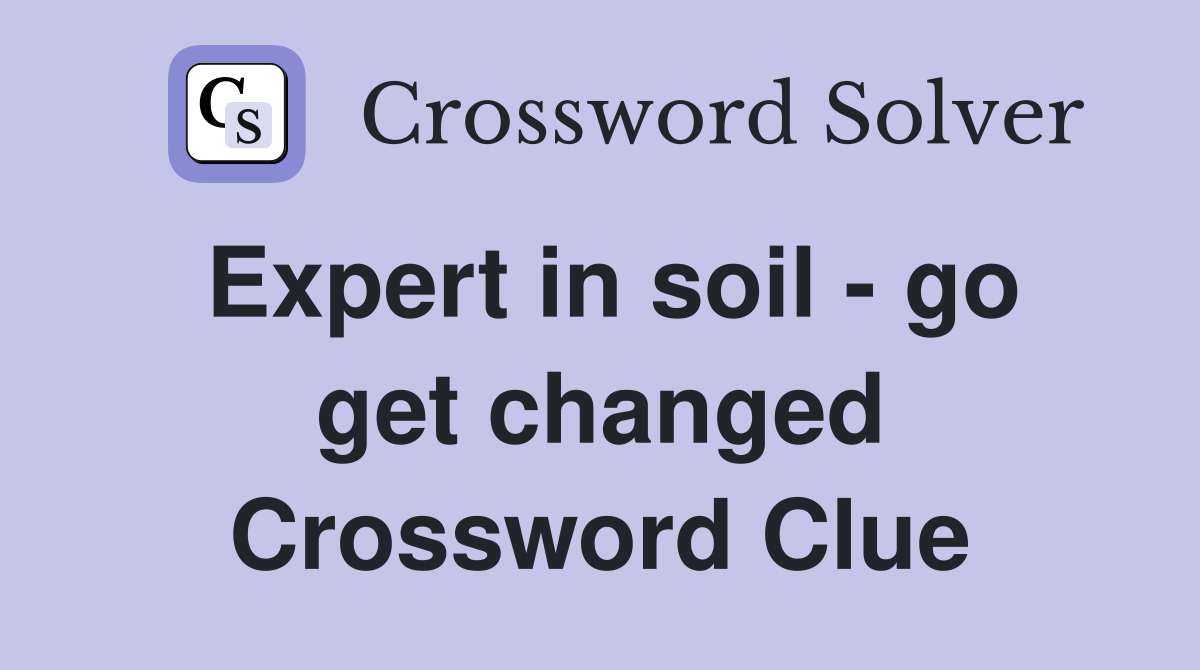 Expert in soil - go get changed Crossword Clue