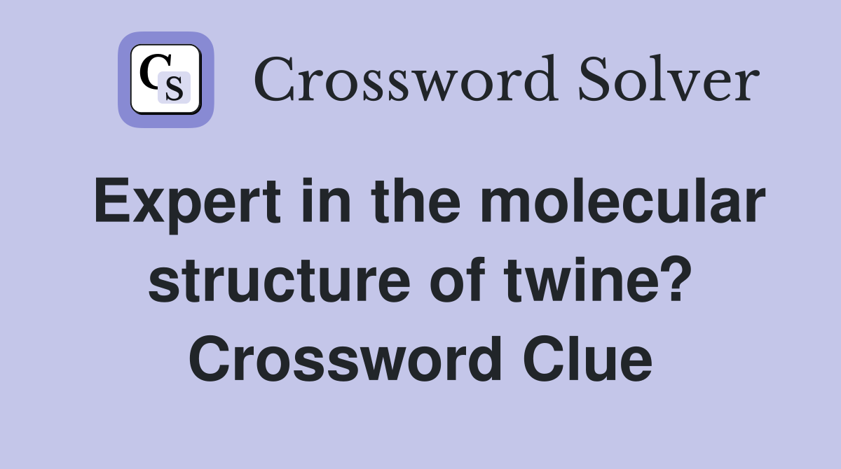 Expert in the molecular structure of twine? Crossword Clue