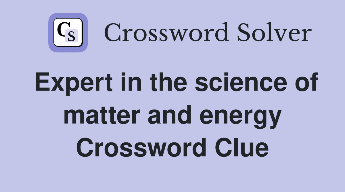 Expert in the science of matter and energy Crossword Clue