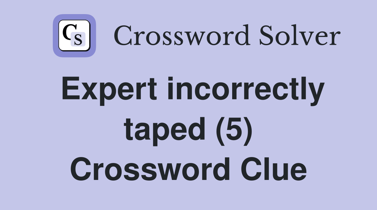 Expert incorrectly taped (5) Crossword Clue