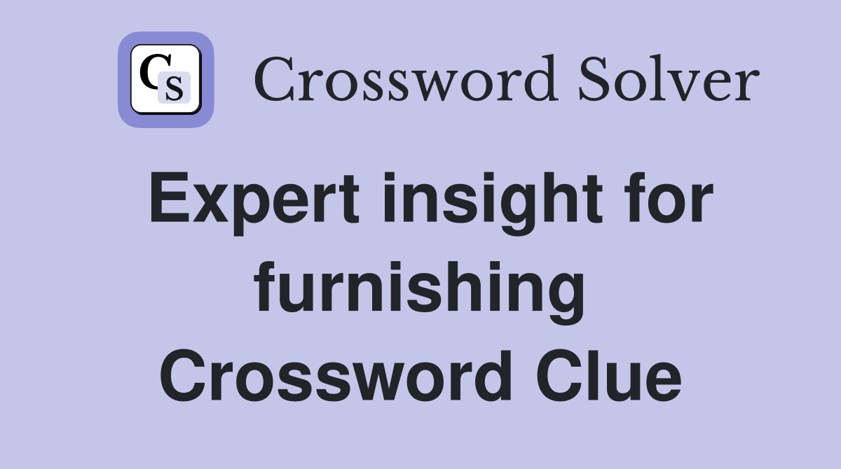 Expert insight for furnishing Crossword Clue