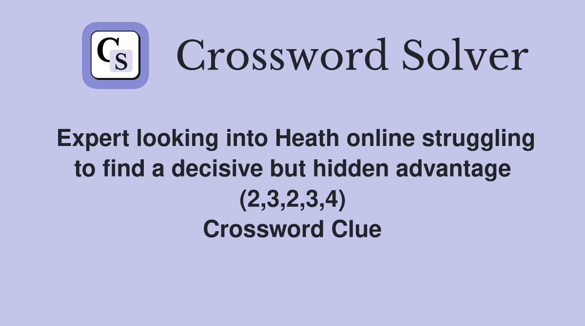 Expert looking into Heath online struggling to find a decisive but hidden advantage (2,3,2,3,4) Crossword Clue