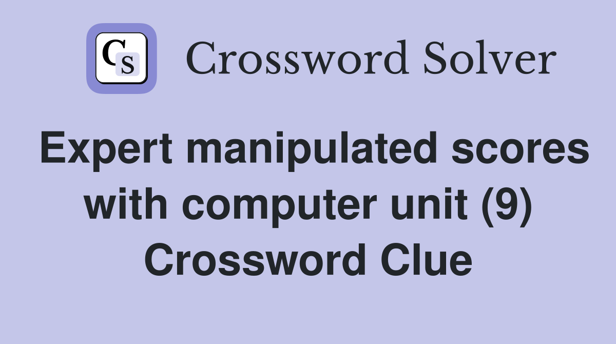 Expert manipulated scores with computer unit (9) Crossword Clue
