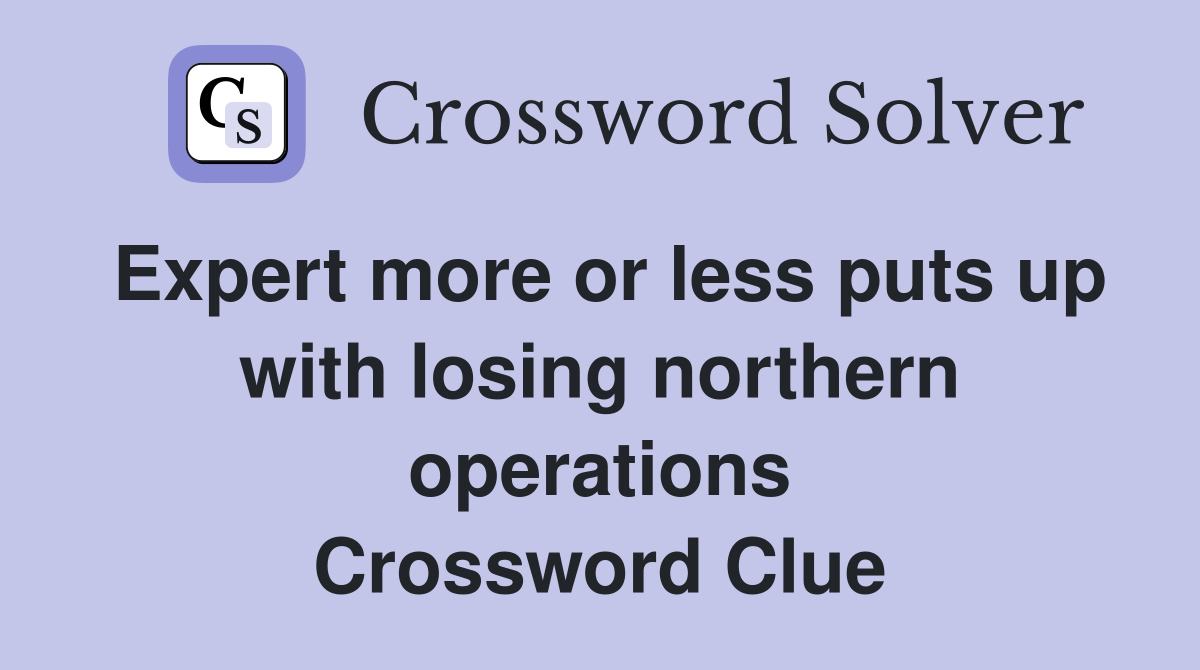 Expert more or less puts up with losing northern operations Crossword Clue