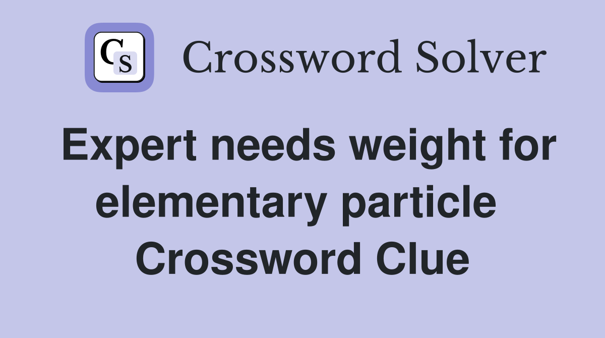 Expert needs weight for elementary particle  Crossword Clue