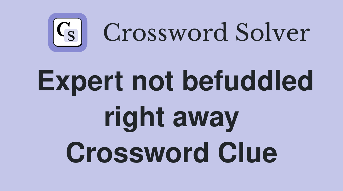 Expert not befuddled right away Crossword Clue