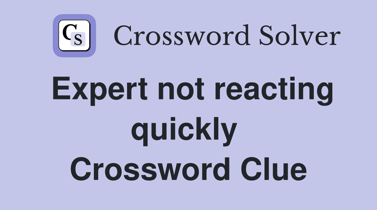 Expert not reacting quickly  Crossword Clue