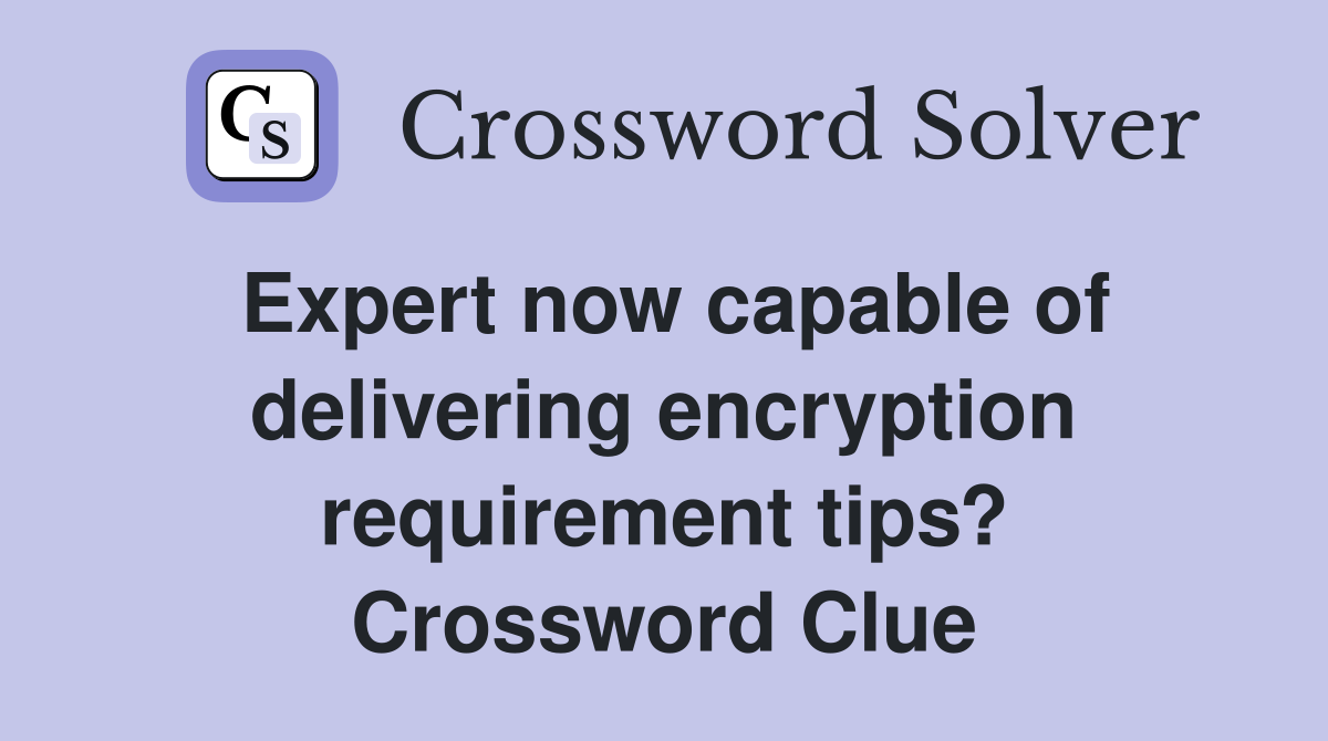 Expert now capable of delivering encryption requirement tips? Crossword Clue