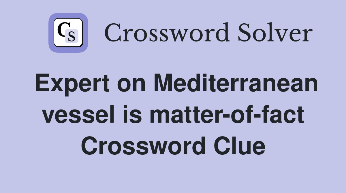 Expert on Mediterranean vessel is matter-of-fact Crossword Clue