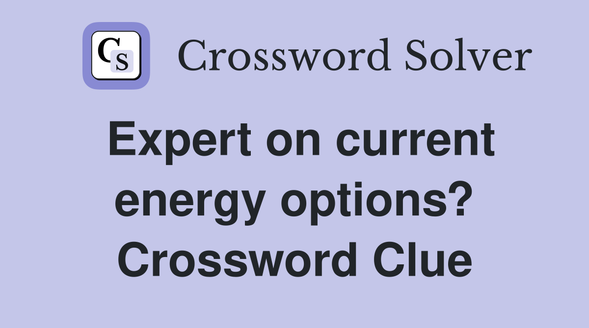 Expert on current energy options? Crossword Clue