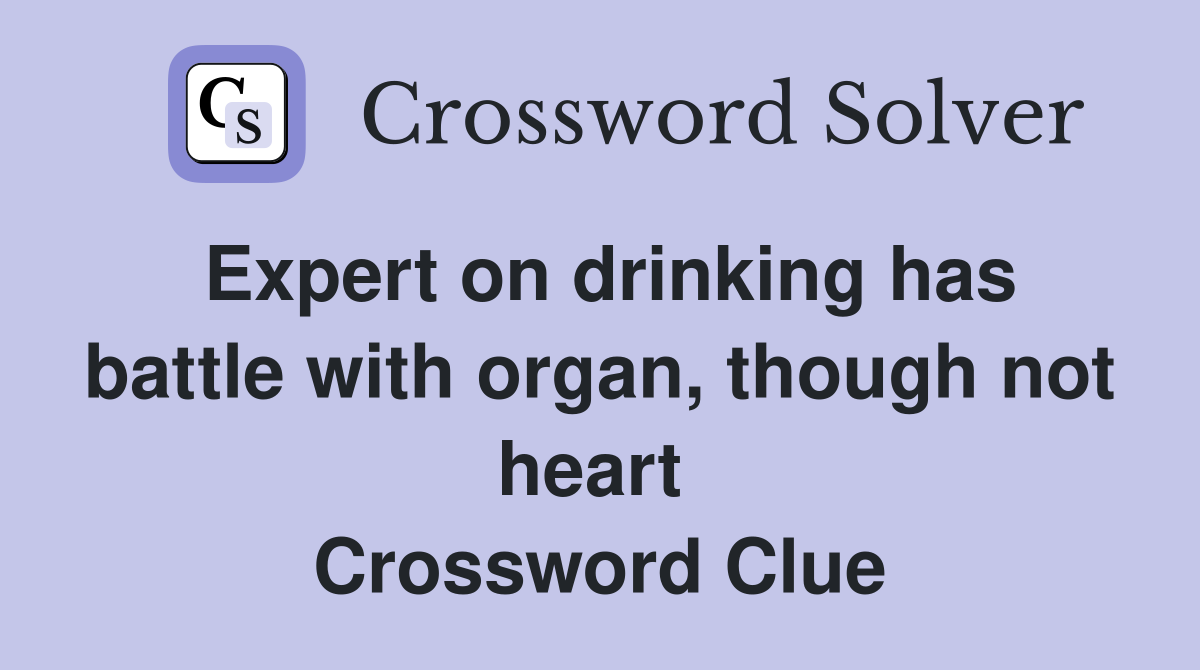 Expert on drinking has battle with organ, though not heart  Crossword Clue