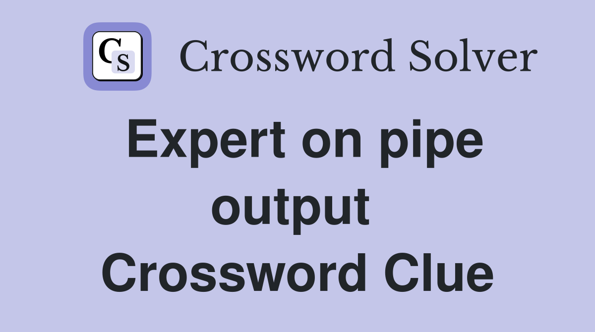 Expert on pipe output  Crossword Clue