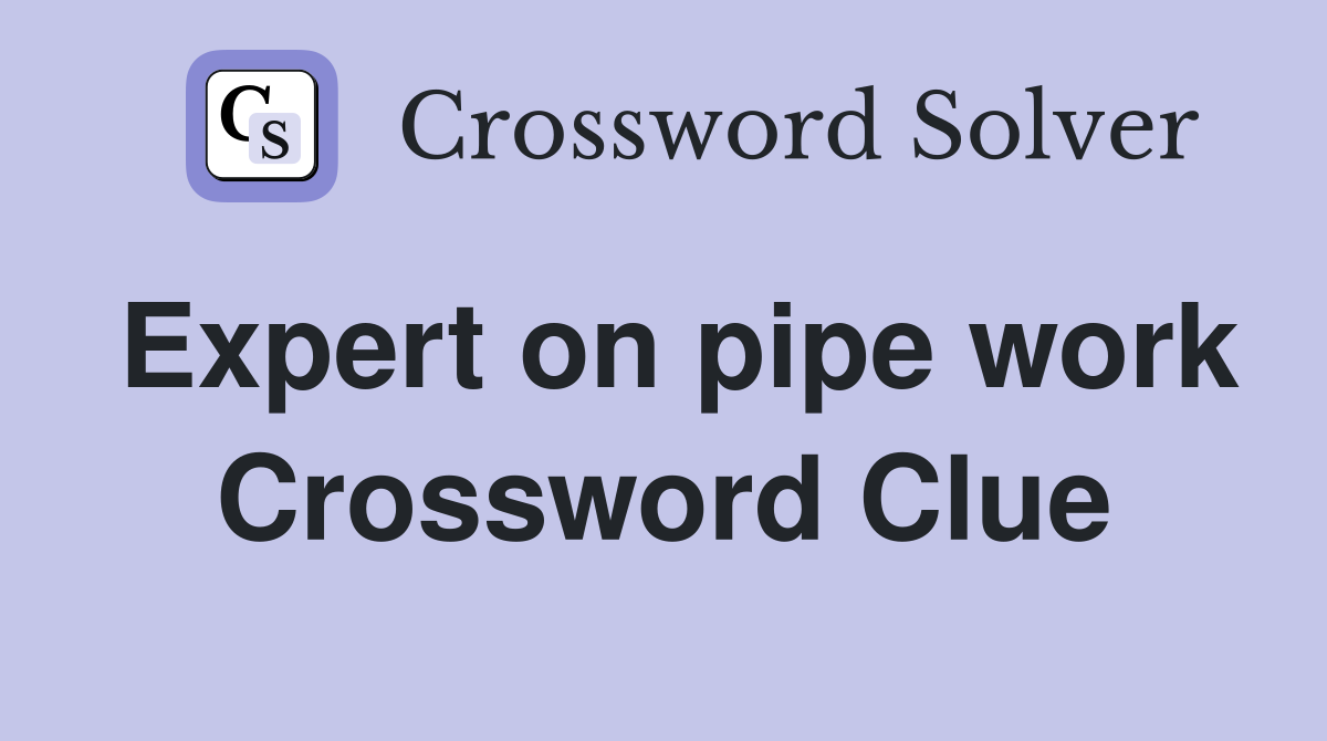 Expert on pipe work Crossword Clue