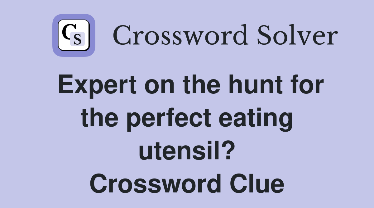 Expert on the hunt for the perfect eating utensil? Crossword Clue