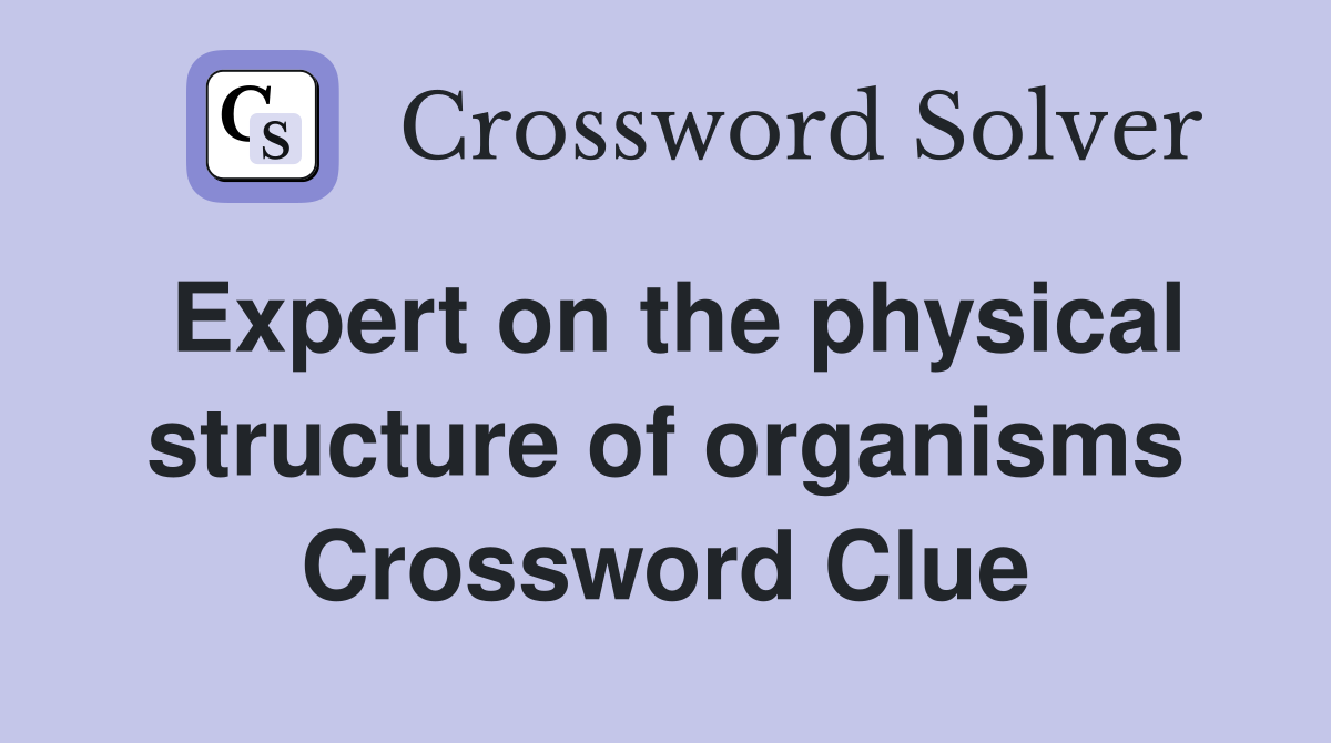 Expert on the physical structure of organisms Crossword Clue