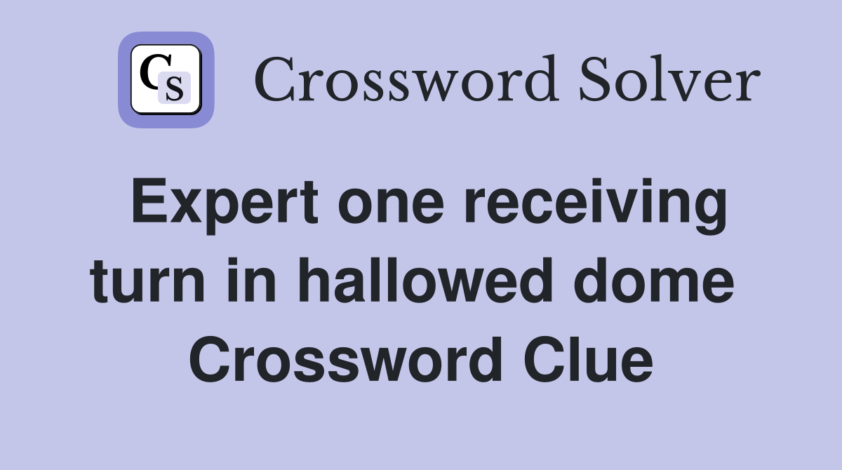 Expert one receiving turn in hallowed dome  Crossword Clue