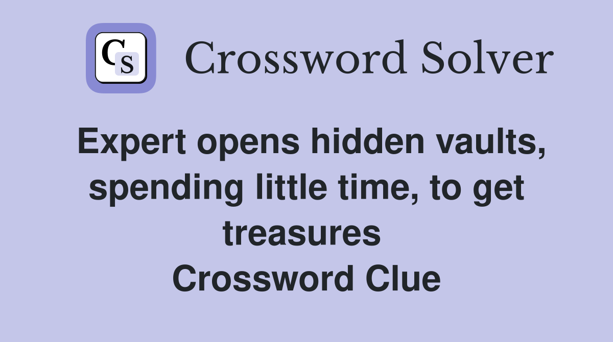 Expert opens hidden vaults, spending little time, to get treasures  Crossword Clue