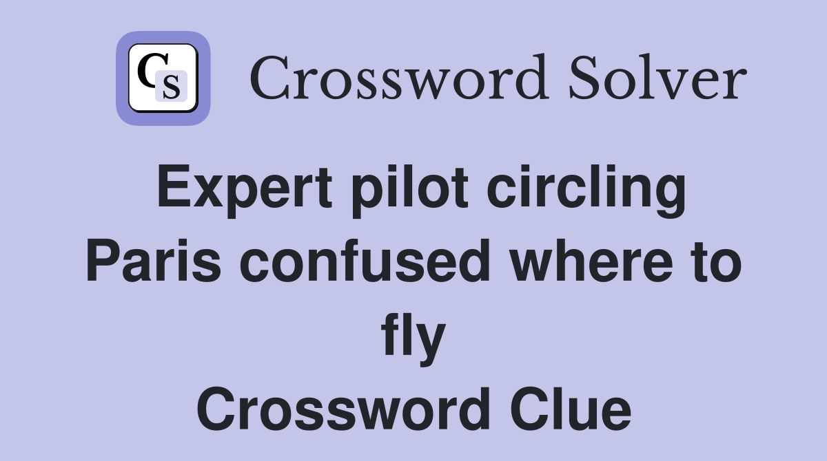 Expert pilot circling Paris confused where to fly Crossword Clue