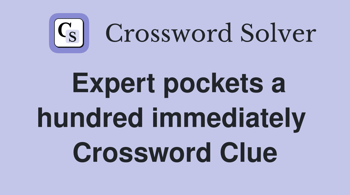 Expert pockets a hundred immediately  Crossword Clue