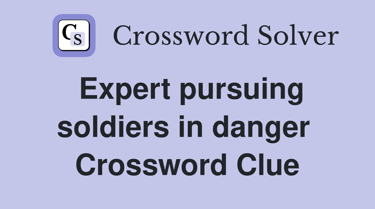 Expert pursuing soldiers in danger  Crossword Clue