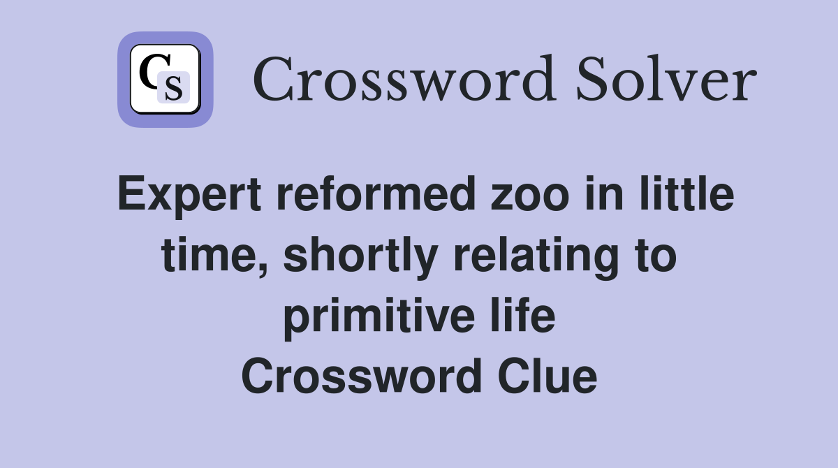 Expert reformed zoo in little time, shortly relating to primitive life Crossword Clue