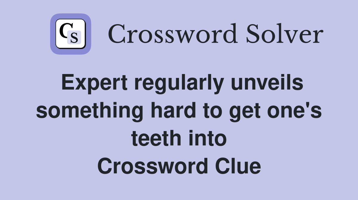 Expert regularly unveils something hard to get one's teeth into Crossword Clue