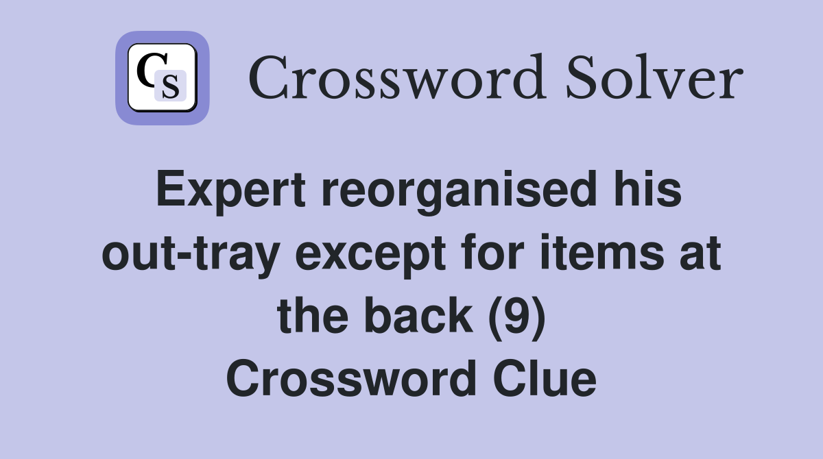 Expert reorganised his out-tray except for items at the back (9) Crossword Clue