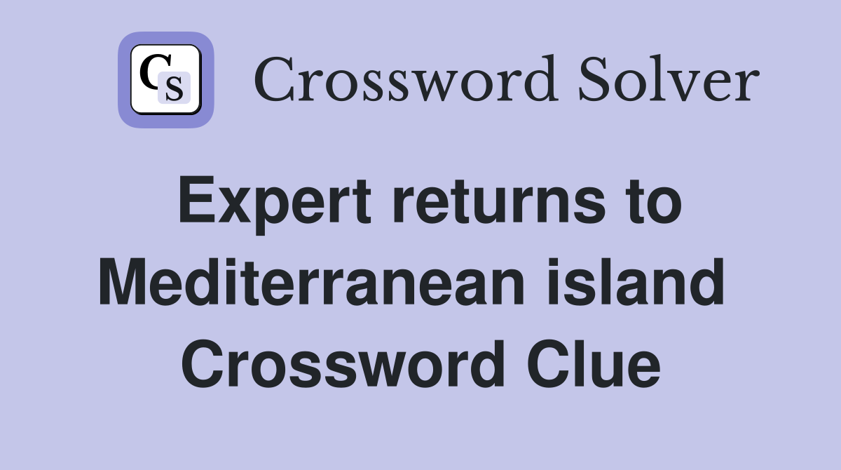 Expert returns to Mediterranean island  Crossword Clue