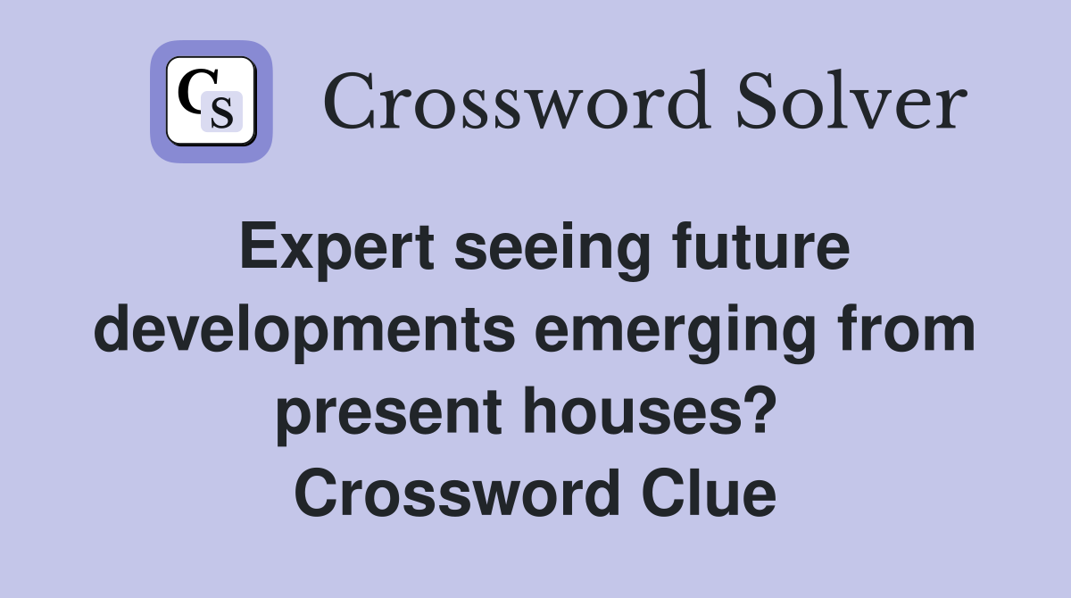 Expert seeing future developments emerging from present houses?  Crossword Clue