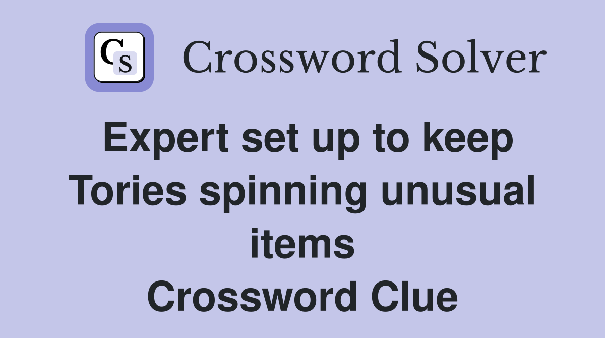 Expert set up to keep Tories spinning unusual items Crossword Clue
