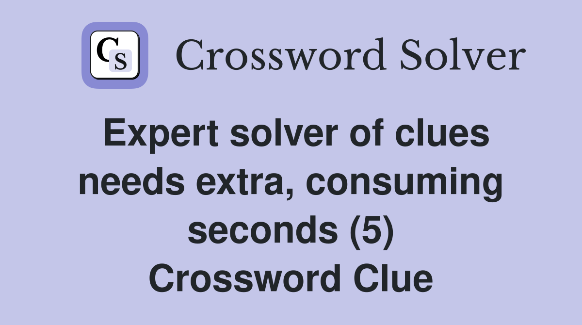 Expert solver of clues needs extra, consuming seconds (5) Crossword Clue