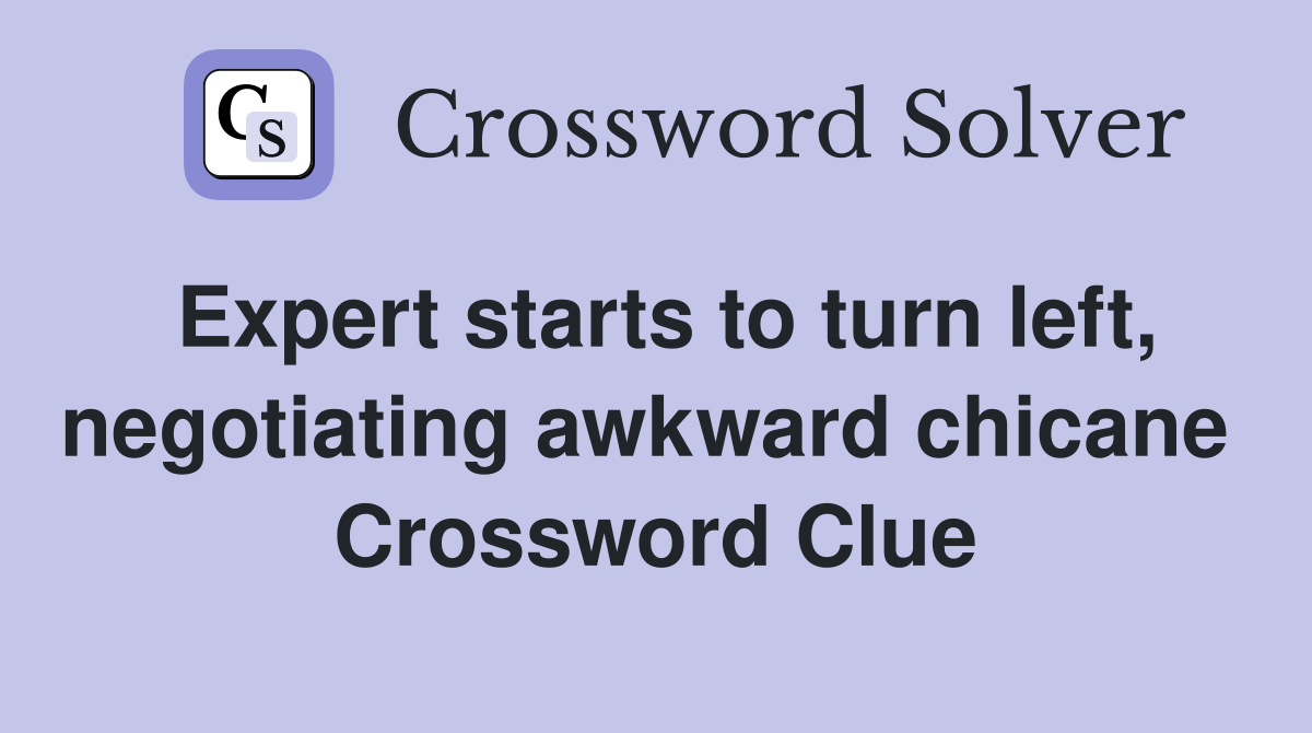 Expert starts to turn left, negotiating awkward chicane  Crossword Clue