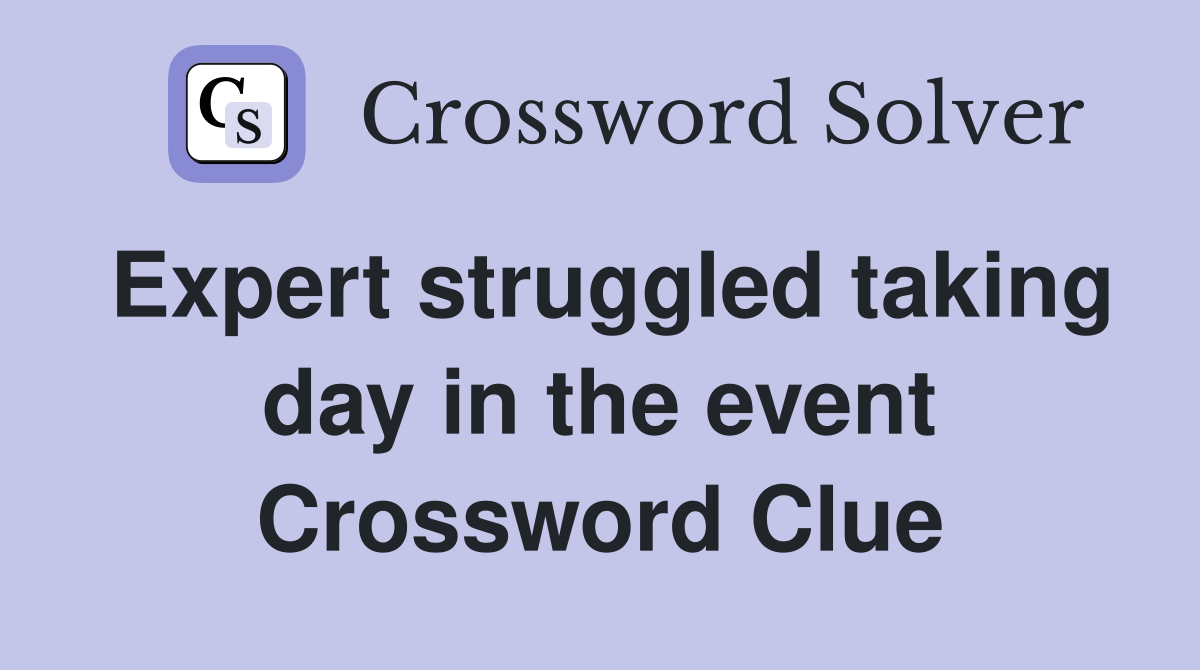 Expert struggled taking day in the event Crossword Clue