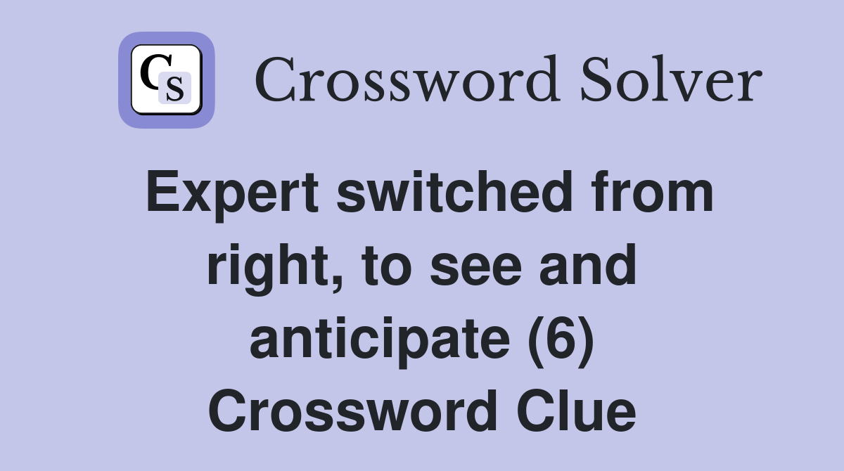 Expert switched from right, to see and anticipate (6) Crossword Clue