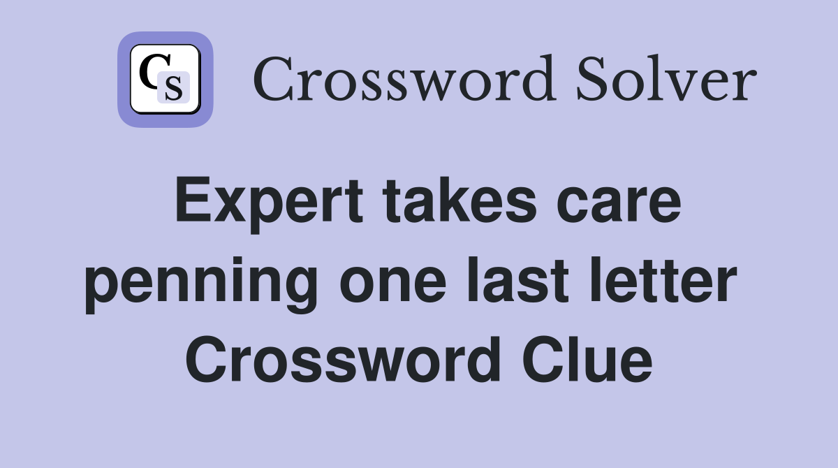 Expert takes care penning one last letter  Crossword Clue