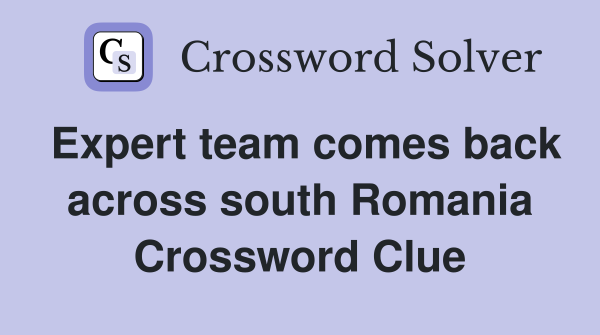 Expert team comes back across south Romania Crossword Clue