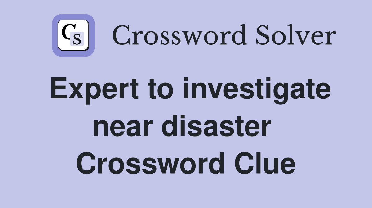 Expert to investigate near disaster  Crossword Clue
