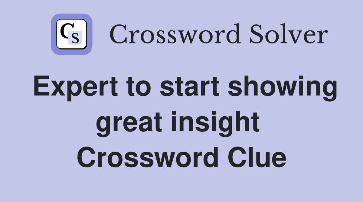 Expert to start showing great insight  Crossword Clue