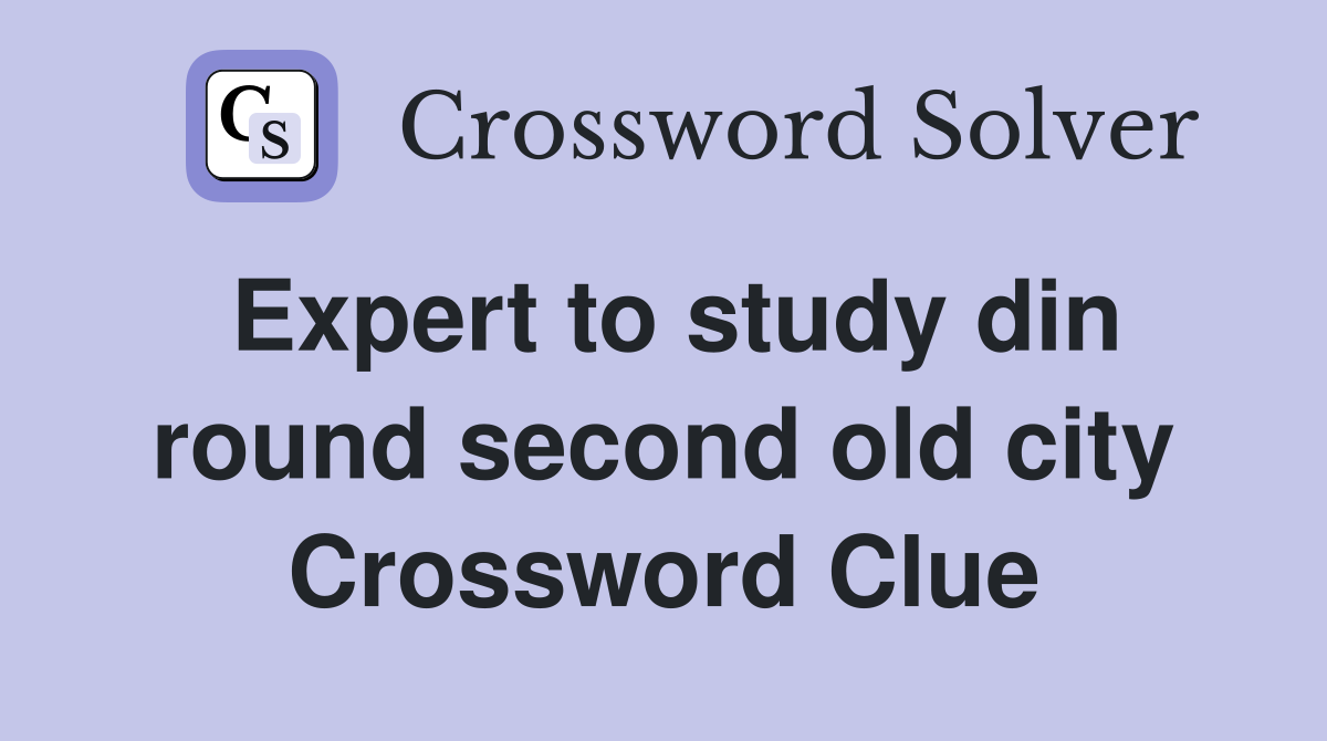 Expert to study din round second old city Crossword Clue