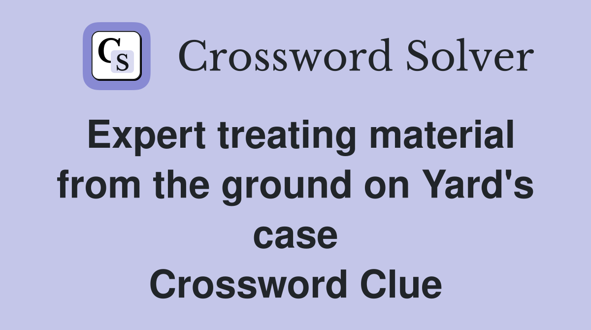 Expert treating material from the ground on Yard's case Crossword Clue