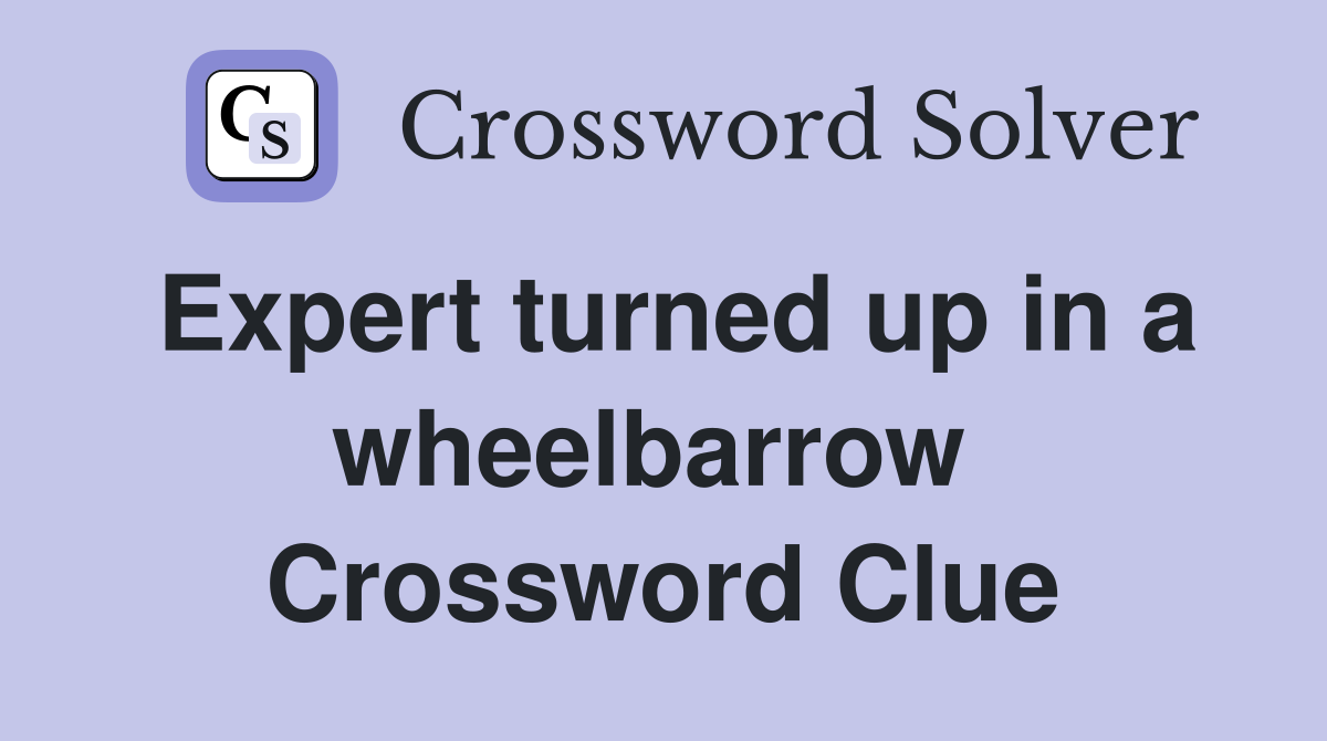 Expert turned up in a wheelbarrow  Crossword Clue