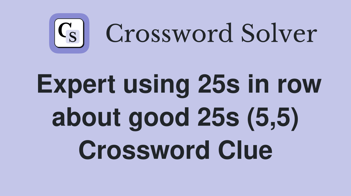 Expert using 25s in row about good 25s (5,5) Crossword Clue