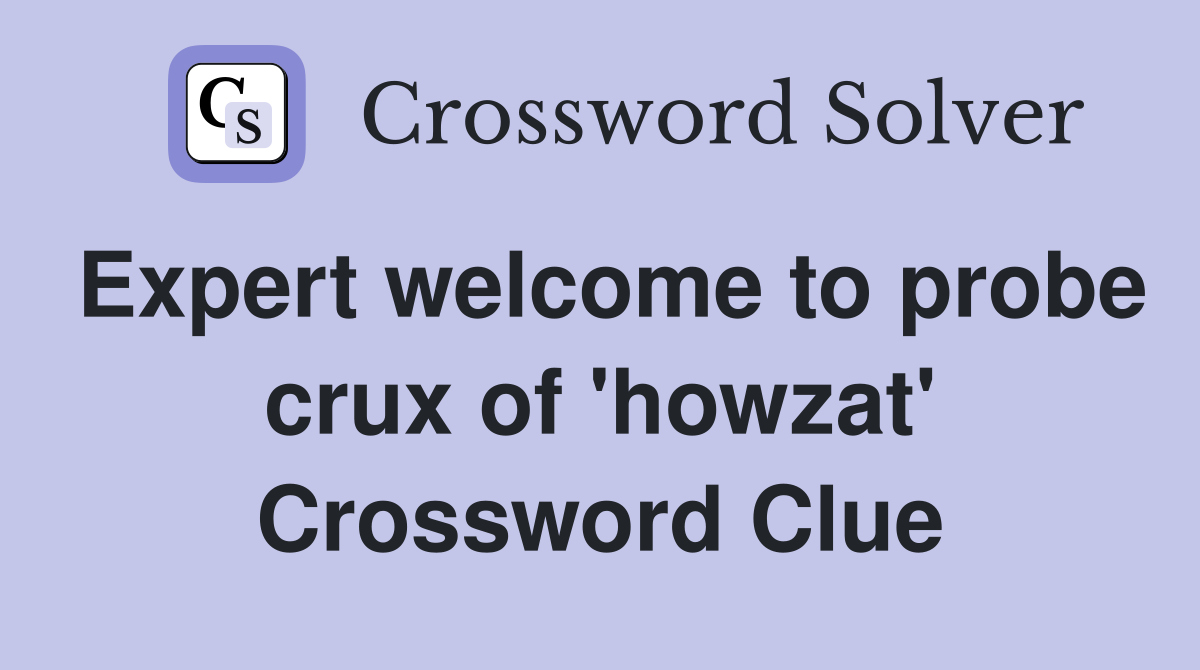Expert welcome to probe crux of 'howzat' Crossword Clue