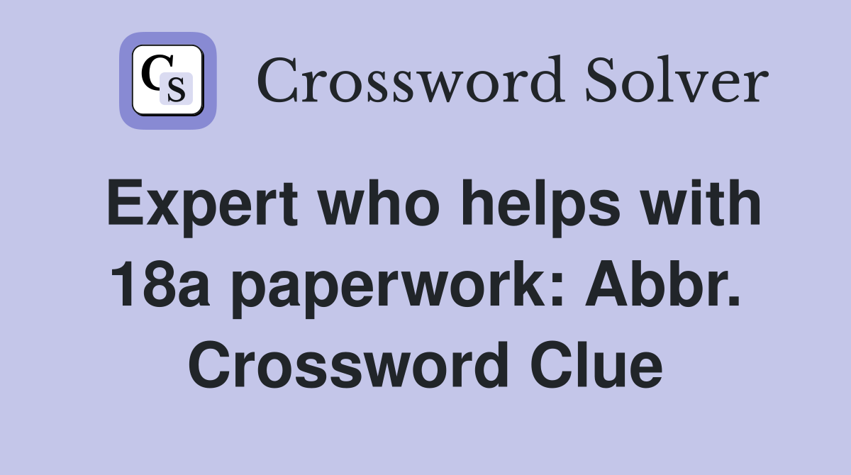 Expert who helps with 18a paperwork: Abbr. Crossword Clue
